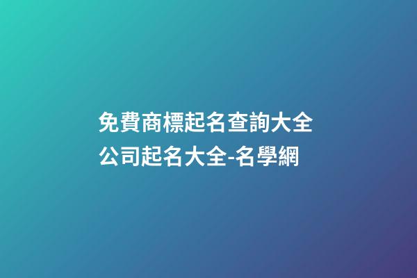 免費商標起名查詢大全 公司起名大全-名學網-第1張-公司起名-玄機派